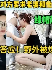 夫妻交换，对方居然要求老婆跟她去野外【这个女的可以约，看下面的简阶】[00:33:29]